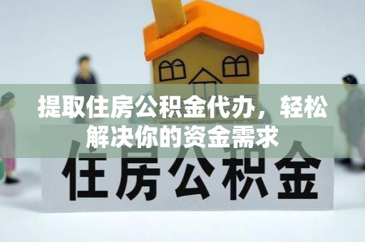 崁顶提取住房公积金代办，轻松解决你的资金需求
