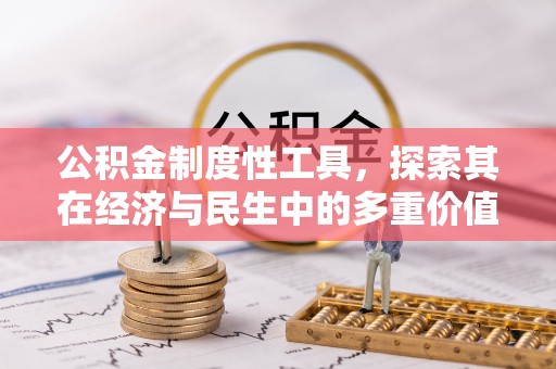 崁顶公积金制度性工具，探索其在经济与民生中的多重价值