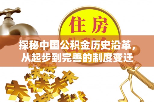 崁顶探秘中国公积金历史沿革，从起步到完善的制度变迁