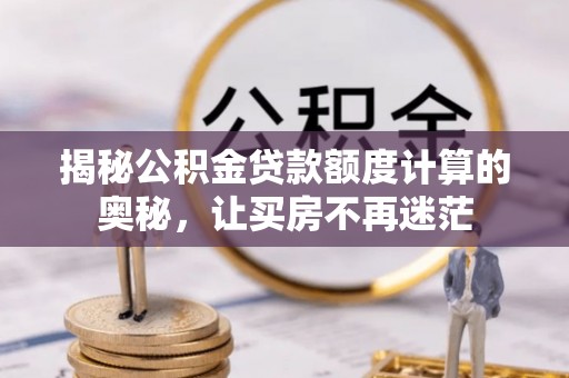崁顶揭秘公积金贷款额度计算的奥秘，让买房不再迷茫