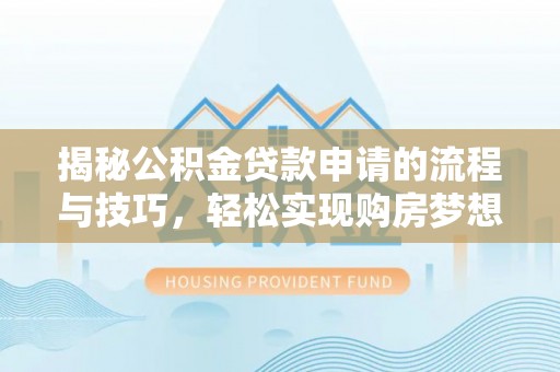 崁顶揭秘公积金贷款申请的流程与技巧，轻松实现购房梦想