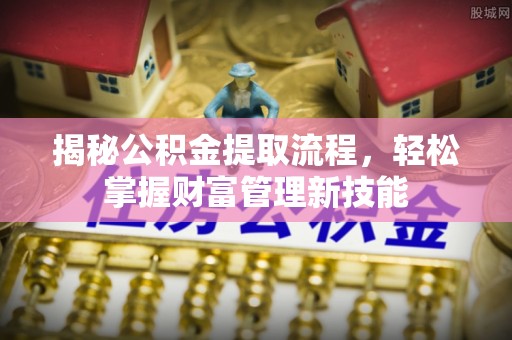崁顶揭秘公积金提取流程，轻松掌握财富管理新技能