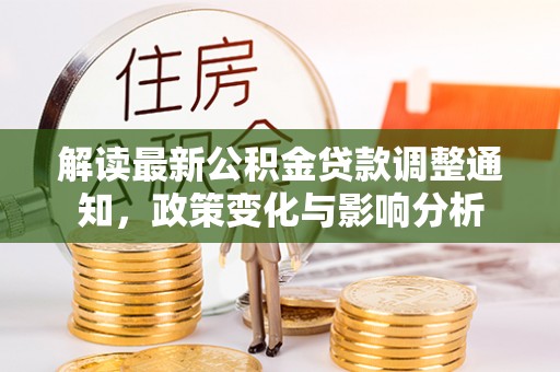 崁顶解读最新公积金贷款调整通知，政策变化与影响分析