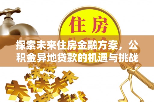 崁顶探索未来住房金融方案，公积金异地贷款的机遇与挑战