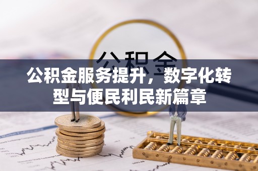 崁顶公积金服务提升，数字化转型与便民利民新篇章