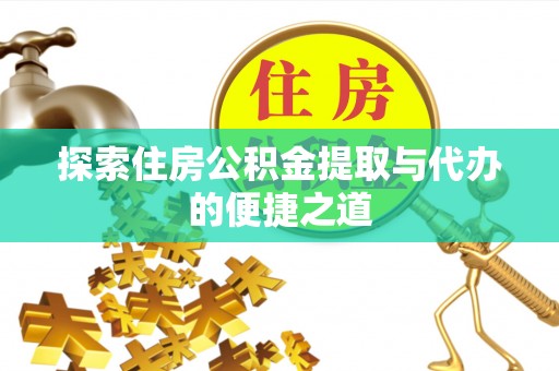 崁顶探索住房公积金提取与代办的便捷之道