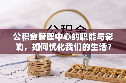 崁顶公积金管理中心的职能与影响，如何优化我们的生活？