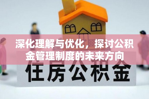 崁顶深化理解与优化，探讨公积金管理制度的未来方向
