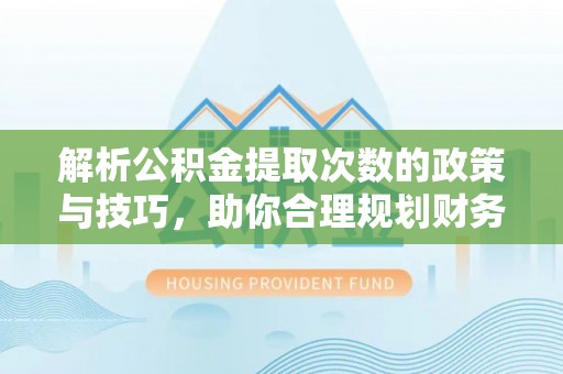 崁顶解析公积金提取次数的政策与技巧，助你合理规划财务未来