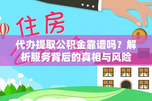 崁顶代办提取公积金靠谱吗？解析服务背后的真相与风险