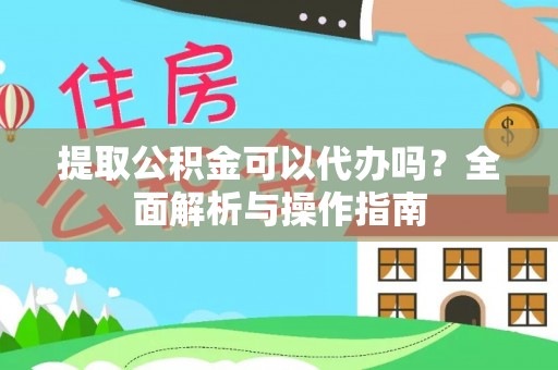 崁顶提取公积金可以代办吗？全面解析与操作指南