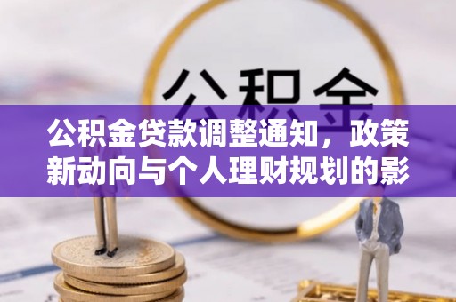 崁顶公积金贷款调整通知，政策新动向与个人理财规划的影响