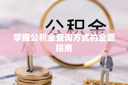崁顶掌握公积金查询方式的全面指南