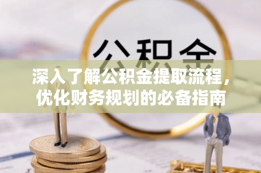 崁顶深入了解公积金提取流程，优化财务规划的必备指南