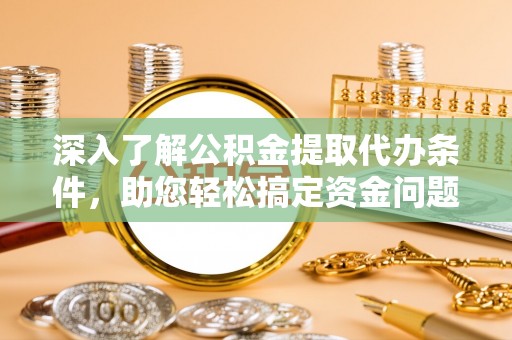 崁顶深入了解公积金提取代办条件，助您轻松搞定资金问题
