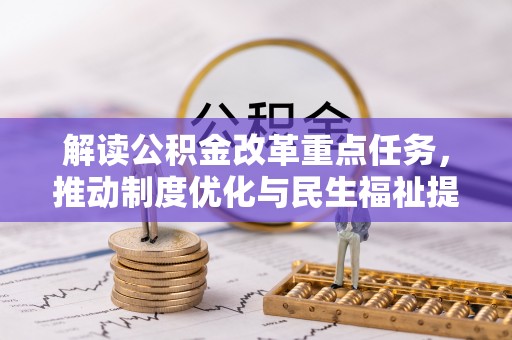 崁顶解读公积金改革重点任务，推动制度优化与民生福祉提升