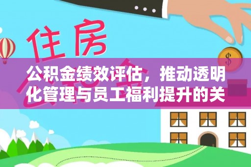 崁顶公积金绩效评估，推动透明化管理与员工福利提升的关键