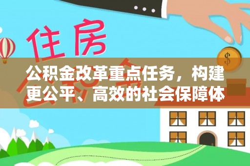 崁顶公积金改革重点任务，构建更公平、高效的社会保障体系