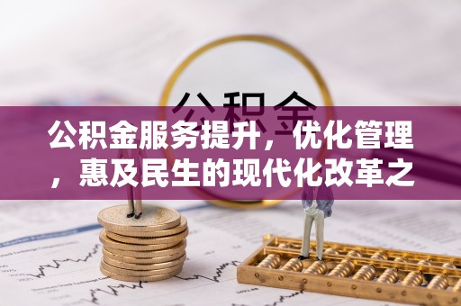 崁顶公积金服务提升，优化管理，惠及民生的现代化改革之路