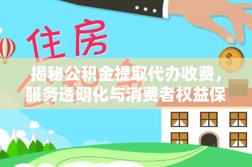 崁顶揭秘公积金提取代办收费，服务透明化与消费者权益保障